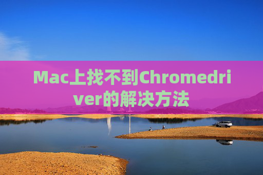 Mac上找不到Chromedriver的解决方法